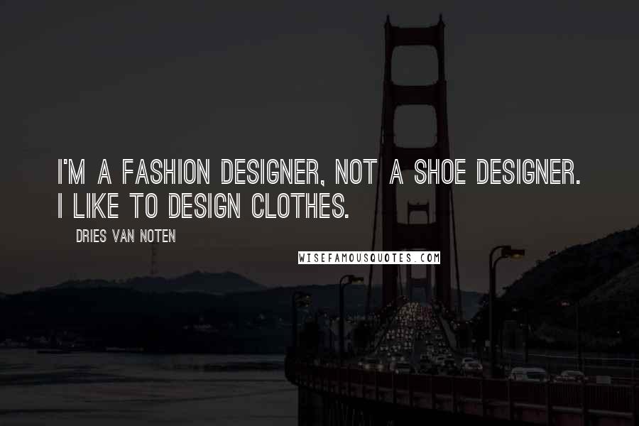 Dries Van Noten Quotes: I'm a fashion designer, not a shoe designer. I like to design clothes.