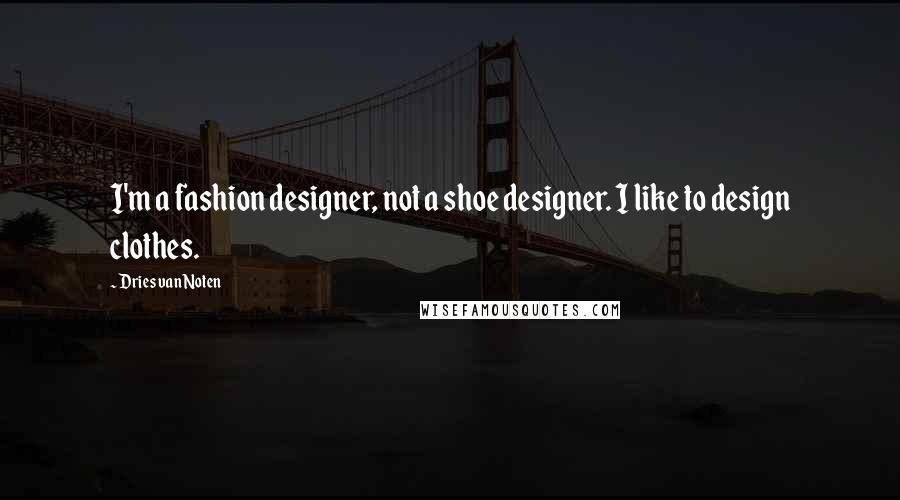Dries Van Noten Quotes: I'm a fashion designer, not a shoe designer. I like to design clothes.