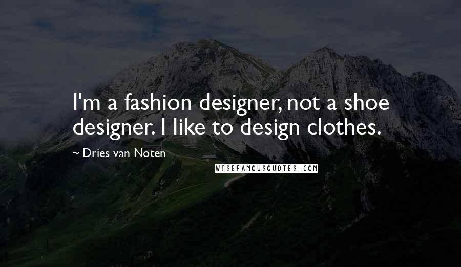 Dries Van Noten Quotes: I'm a fashion designer, not a shoe designer. I like to design clothes.