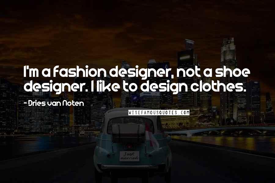 Dries Van Noten Quotes: I'm a fashion designer, not a shoe designer. I like to design clothes.