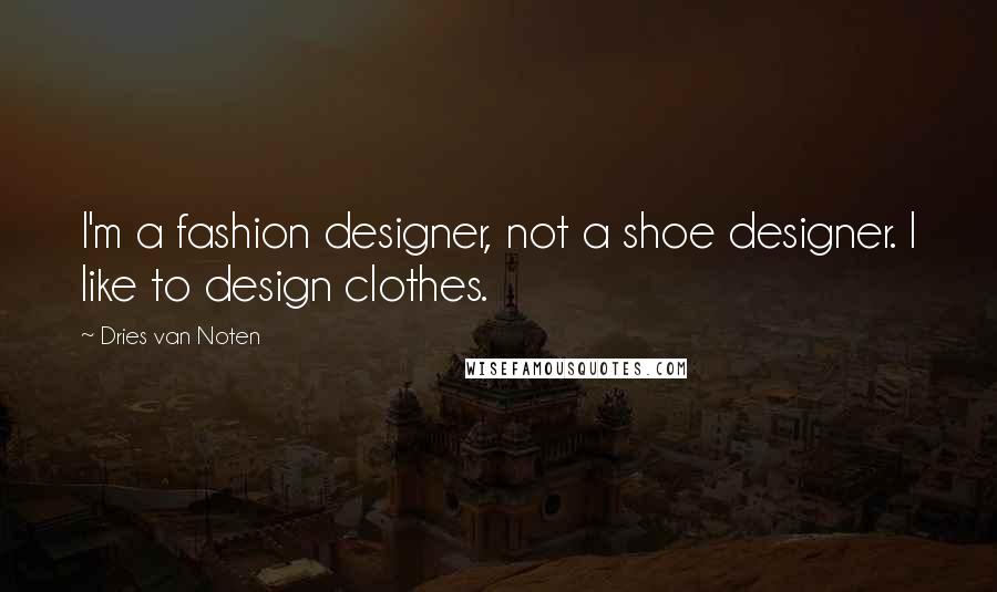 Dries Van Noten Quotes: I'm a fashion designer, not a shoe designer. I like to design clothes.