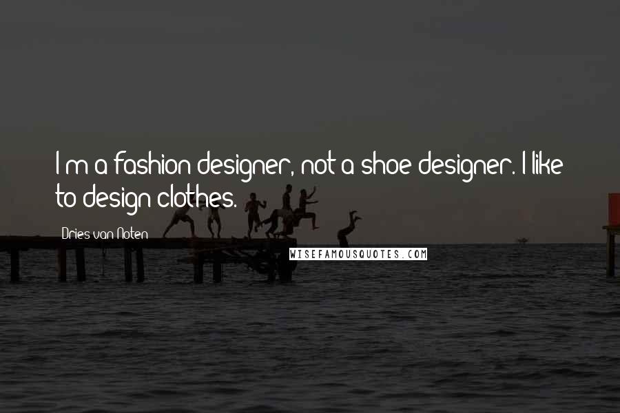 Dries Van Noten Quotes: I'm a fashion designer, not a shoe designer. I like to design clothes.