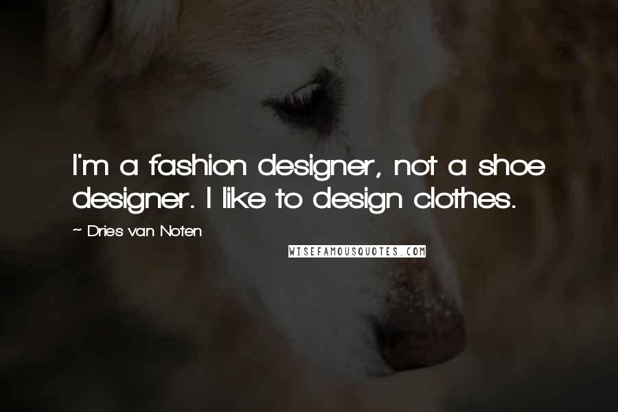 Dries Van Noten Quotes: I'm a fashion designer, not a shoe designer. I like to design clothes.