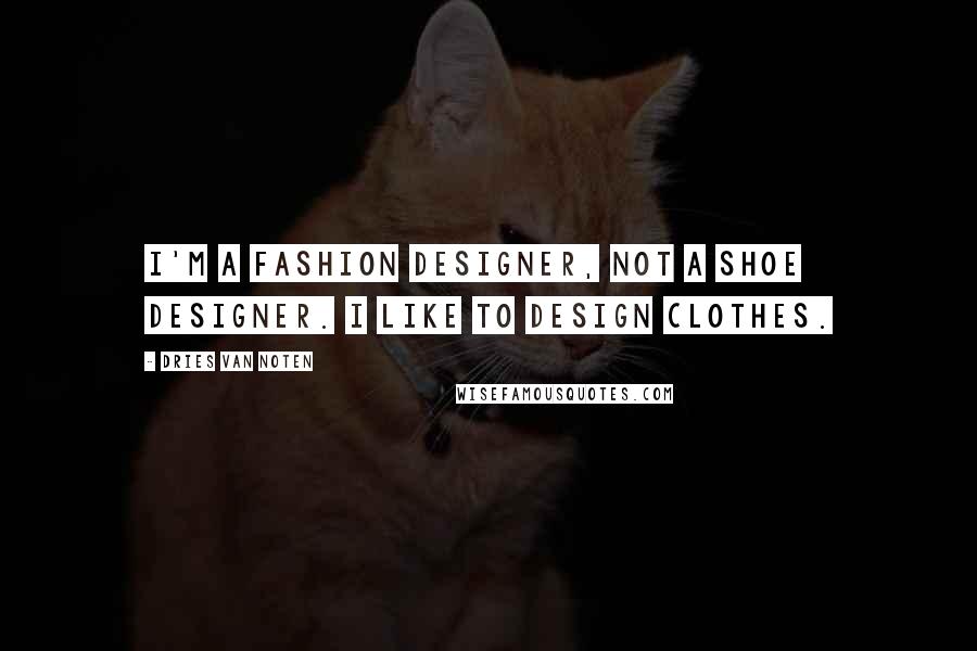 Dries Van Noten Quotes: I'm a fashion designer, not a shoe designer. I like to design clothes.
