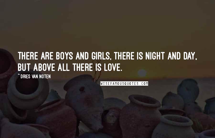 Dries Van Noten Quotes: There are boys and girls, there is night and day, but above all there is love.