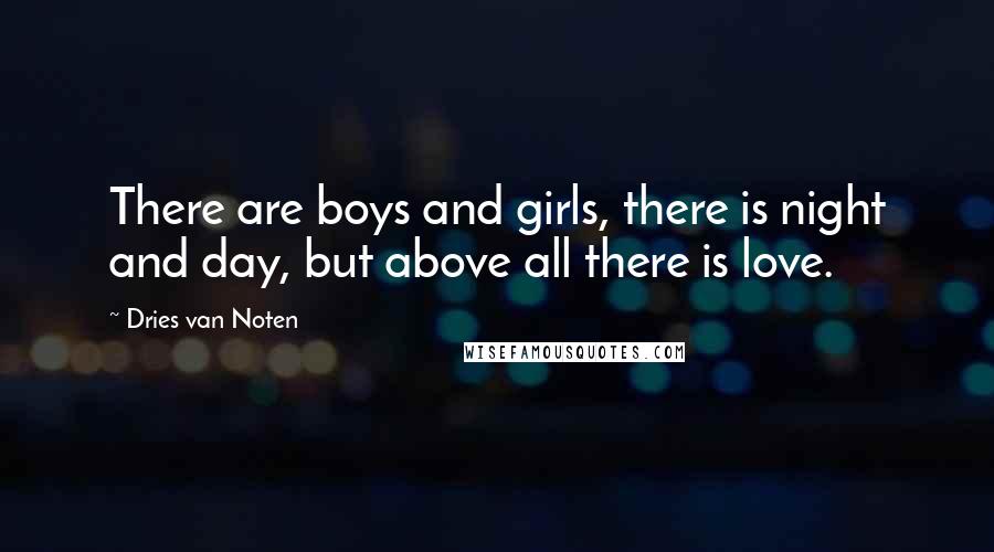 Dries Van Noten Quotes: There are boys and girls, there is night and day, but above all there is love.
