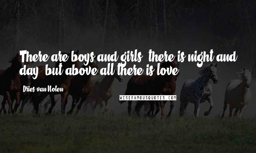 Dries Van Noten Quotes: There are boys and girls, there is night and day, but above all there is love.