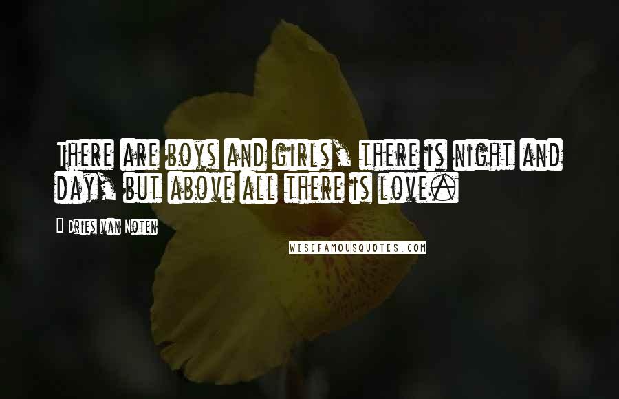 Dries Van Noten Quotes: There are boys and girls, there is night and day, but above all there is love.