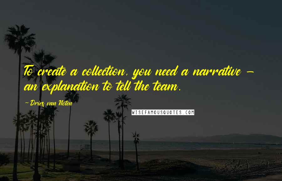 Dries Van Noten Quotes: To create a collection, you need a narrative - an explanation to tell the team.