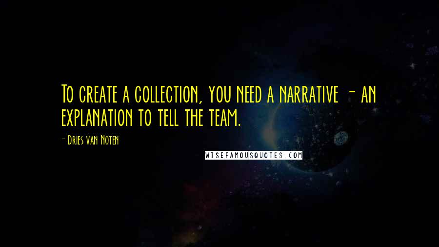 Dries Van Noten Quotes: To create a collection, you need a narrative - an explanation to tell the team.