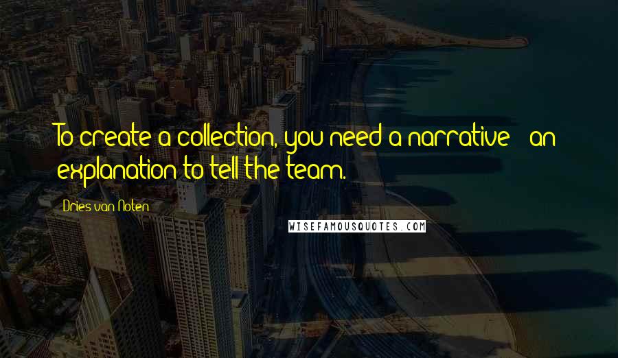 Dries Van Noten Quotes: To create a collection, you need a narrative - an explanation to tell the team.