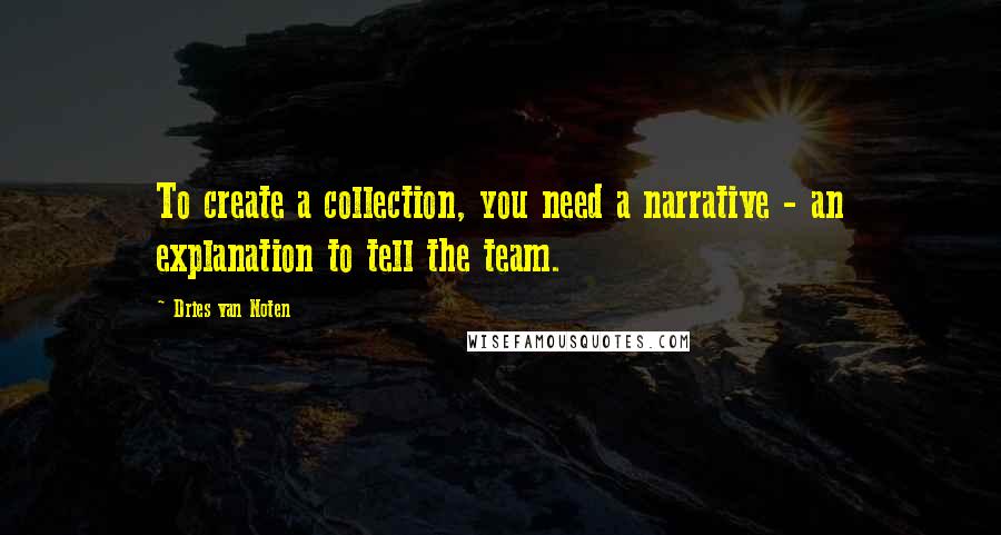 Dries Van Noten Quotes: To create a collection, you need a narrative - an explanation to tell the team.