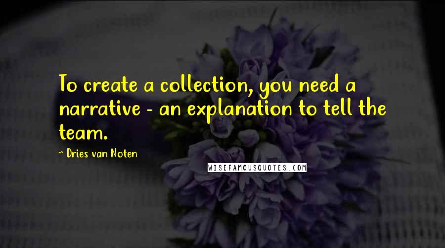 Dries Van Noten Quotes: To create a collection, you need a narrative - an explanation to tell the team.