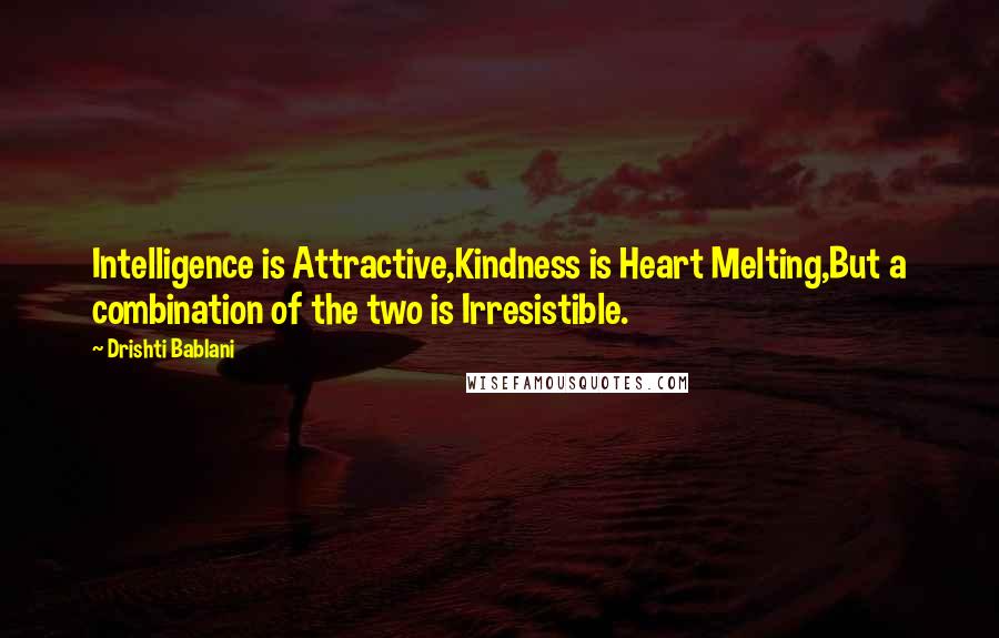 Drishti Bablani Quotes: Intelligence is Attractive,Kindness is Heart Melting,But a combination of the two is Irresistible.