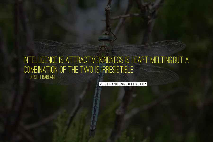 Drishti Bablani Quotes: Intelligence is Attractive,Kindness is Heart Melting,But a combination of the two is Irresistible.