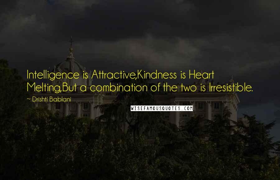 Drishti Bablani Quotes: Intelligence is Attractive,Kindness is Heart Melting,But a combination of the two is Irresistible.