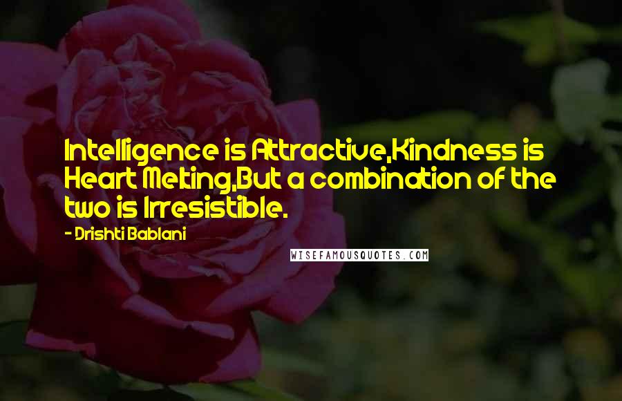 Drishti Bablani Quotes: Intelligence is Attractive,Kindness is Heart Melting,But a combination of the two is Irresistible.