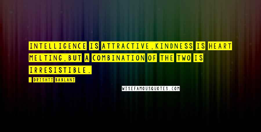 Drishti Bablani Quotes: Intelligence is Attractive,Kindness is Heart Melting,But a combination of the two is Irresistible.
