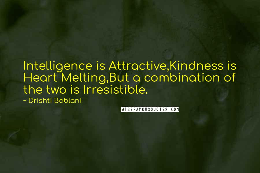 Drishti Bablani Quotes: Intelligence is Attractive,Kindness is Heart Melting,But a combination of the two is Irresistible.