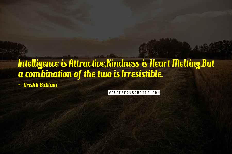 Drishti Bablani Quotes: Intelligence is Attractive,Kindness is Heart Melting,But a combination of the two is Irresistible.