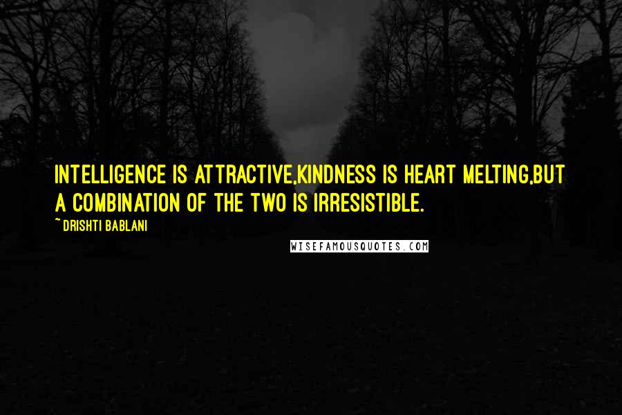 Drishti Bablani Quotes: Intelligence is Attractive,Kindness is Heart Melting,But a combination of the two is Irresistible.