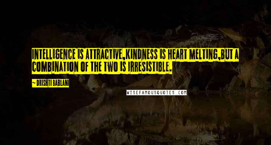 Drishti Bablani Quotes: Intelligence is Attractive,Kindness is Heart Melting,But a combination of the two is Irresistible.