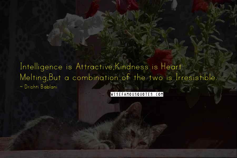 Drishti Bablani Quotes: Intelligence is Attractive,Kindness is Heart Melting,But a combination of the two is Irresistible.