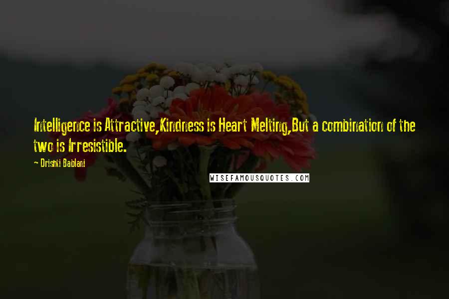 Drishti Bablani Quotes: Intelligence is Attractive,Kindness is Heart Melting,But a combination of the two is Irresistible.