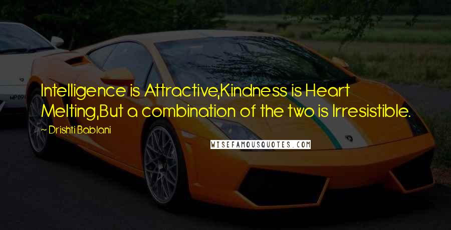Drishti Bablani Quotes: Intelligence is Attractive,Kindness is Heart Melting,But a combination of the two is Irresistible.