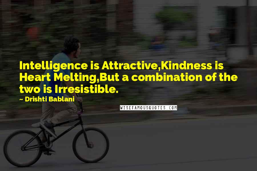 Drishti Bablani Quotes: Intelligence is Attractive,Kindness is Heart Melting,But a combination of the two is Irresistible.