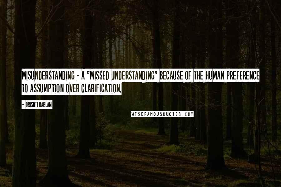 Drishti Bablani Quotes: Misunderstanding - A "Missed Understanding" because of the human preference to Assumption over Clarification.