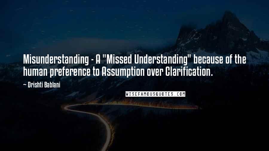 Drishti Bablani Quotes: Misunderstanding - A "Missed Understanding" because of the human preference to Assumption over Clarification.