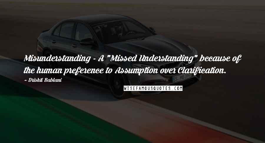 Drishti Bablani Quotes: Misunderstanding - A "Missed Understanding" because of the human preference to Assumption over Clarification.