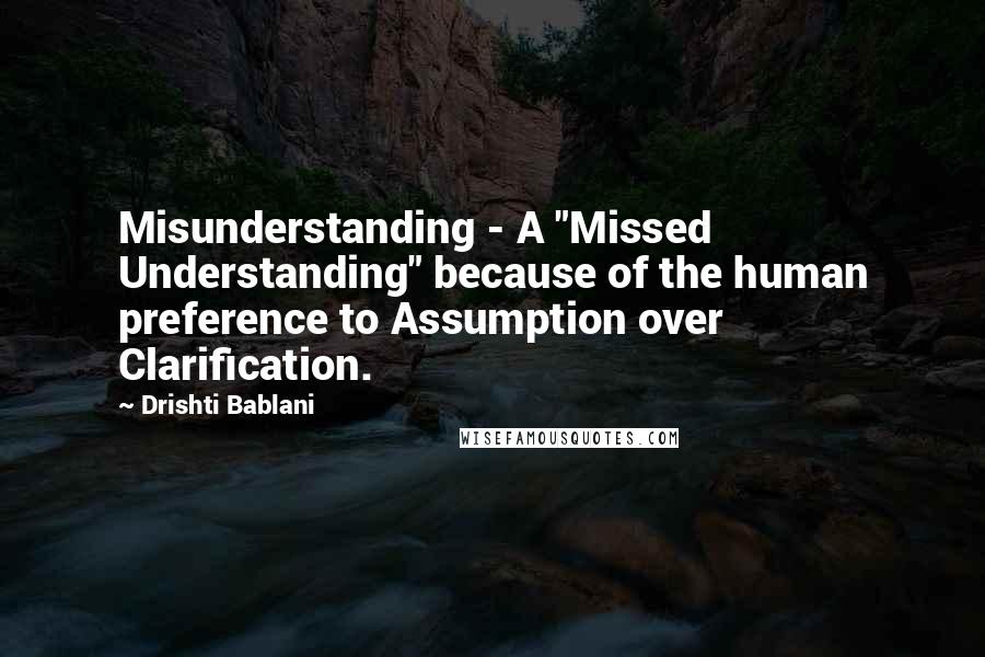 Drishti Bablani Quotes: Misunderstanding - A "Missed Understanding" because of the human preference to Assumption over Clarification.