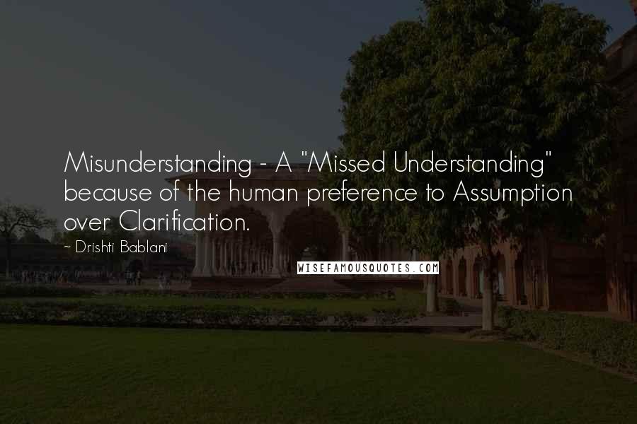 Drishti Bablani Quotes: Misunderstanding - A "Missed Understanding" because of the human preference to Assumption over Clarification.