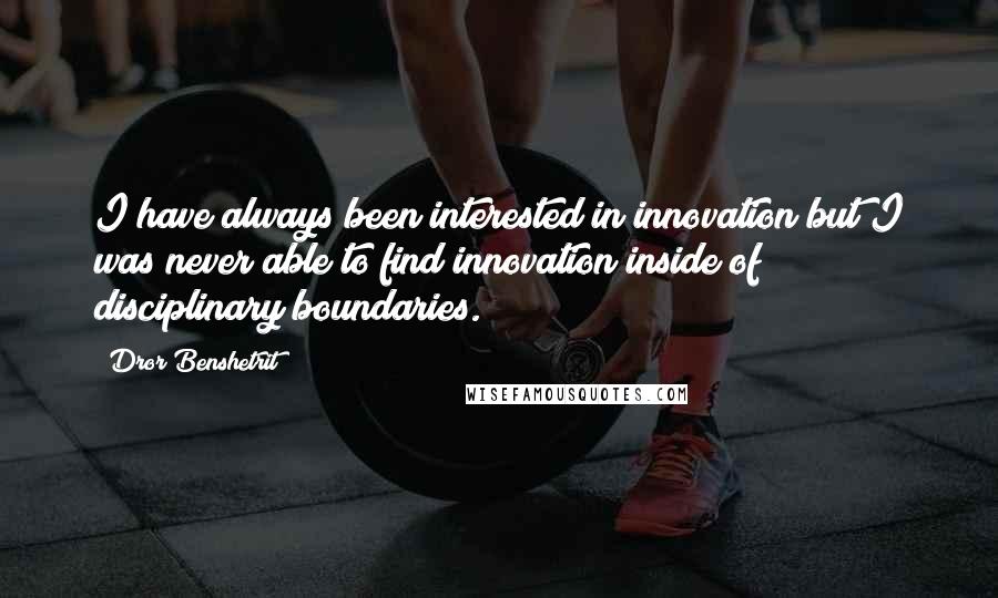 Dror Benshetrit Quotes: I have always been interested in innovation but I was never able to find innovation inside of disciplinary boundaries.