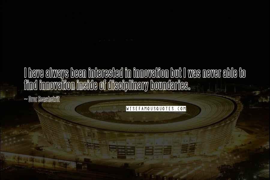 Dror Benshetrit Quotes: I have always been interested in innovation but I was never able to find innovation inside of disciplinary boundaries.