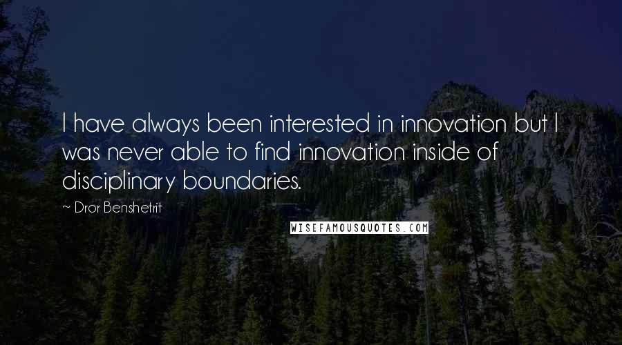 Dror Benshetrit Quotes: I have always been interested in innovation but I was never able to find innovation inside of disciplinary boundaries.