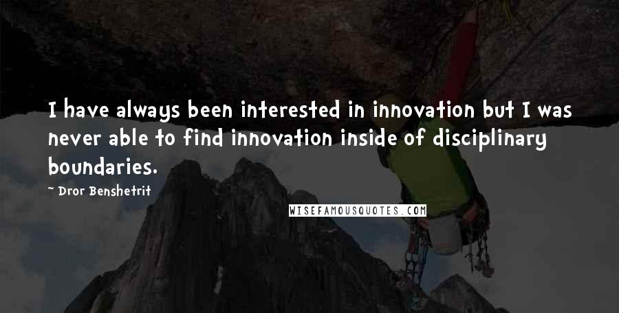 Dror Benshetrit Quotes: I have always been interested in innovation but I was never able to find innovation inside of disciplinary boundaries.