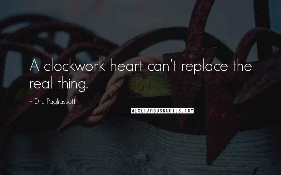 Dru Pagliassotti Quotes: A clockwork heart can't replace the real thing.