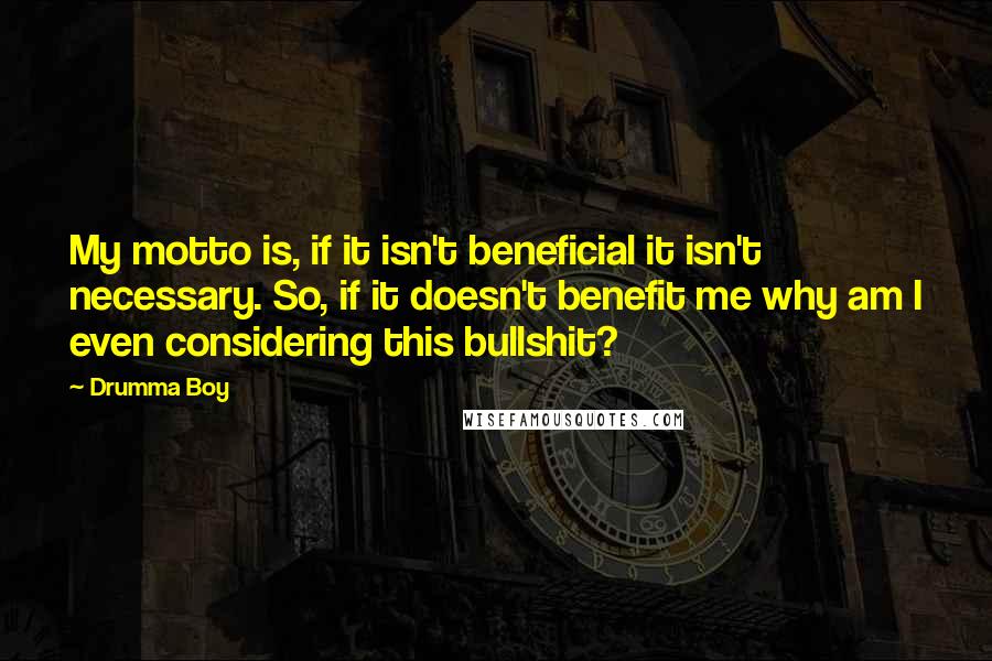 Drumma Boy Quotes: My motto is, if it isn't beneficial it isn't necessary. So, if it doesn't benefit me why am I even considering this bullshit?