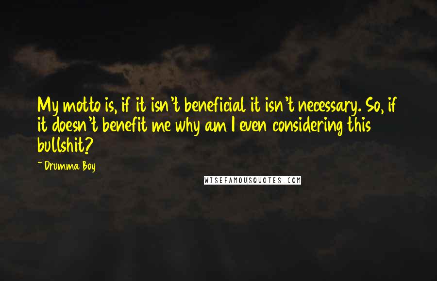 Drumma Boy Quotes: My motto is, if it isn't beneficial it isn't necessary. So, if it doesn't benefit me why am I even considering this bullshit?