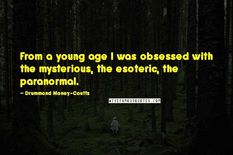 Drummond Money-Coutts Quotes: From a young age I was obsessed with the mysterious, the esoteric, the paranormal.