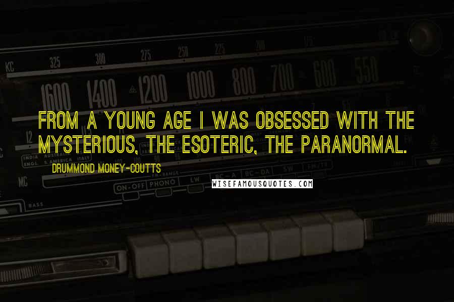 Drummond Money-Coutts Quotes: From a young age I was obsessed with the mysterious, the esoteric, the paranormal.