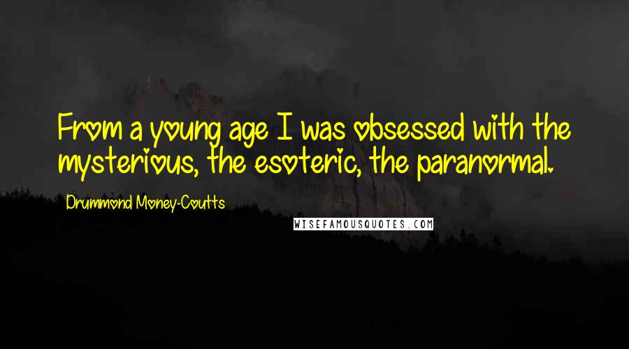 Drummond Money-Coutts Quotes: From a young age I was obsessed with the mysterious, the esoteric, the paranormal.