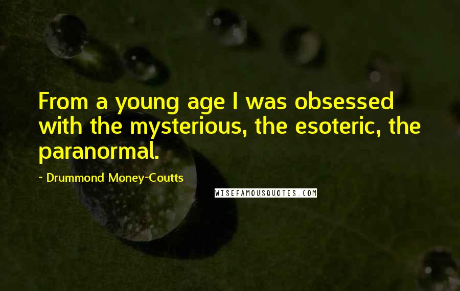 Drummond Money-Coutts Quotes: From a young age I was obsessed with the mysterious, the esoteric, the paranormal.