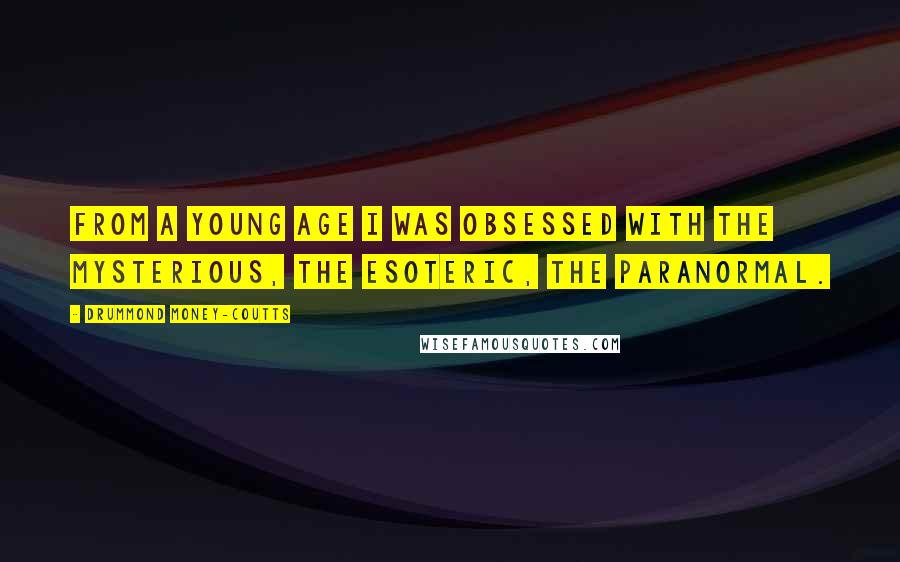 Drummond Money-Coutts Quotes: From a young age I was obsessed with the mysterious, the esoteric, the paranormal.