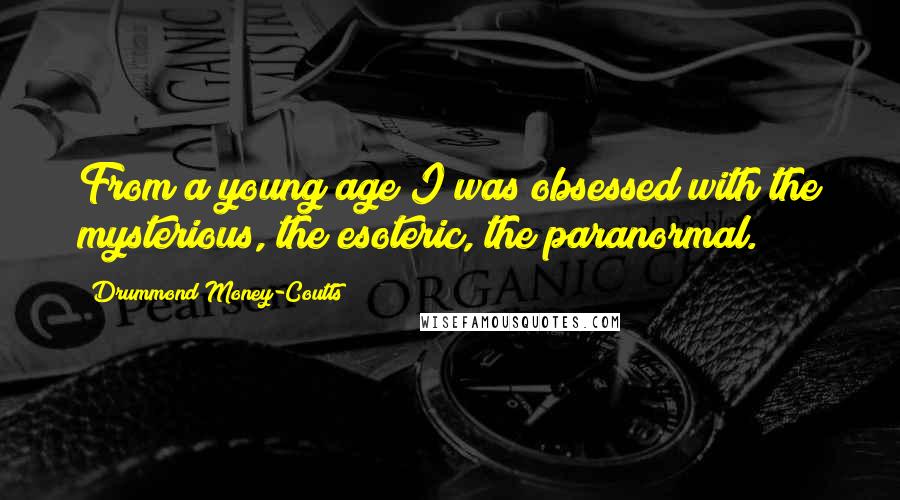 Drummond Money-Coutts Quotes: From a young age I was obsessed with the mysterious, the esoteric, the paranormal.