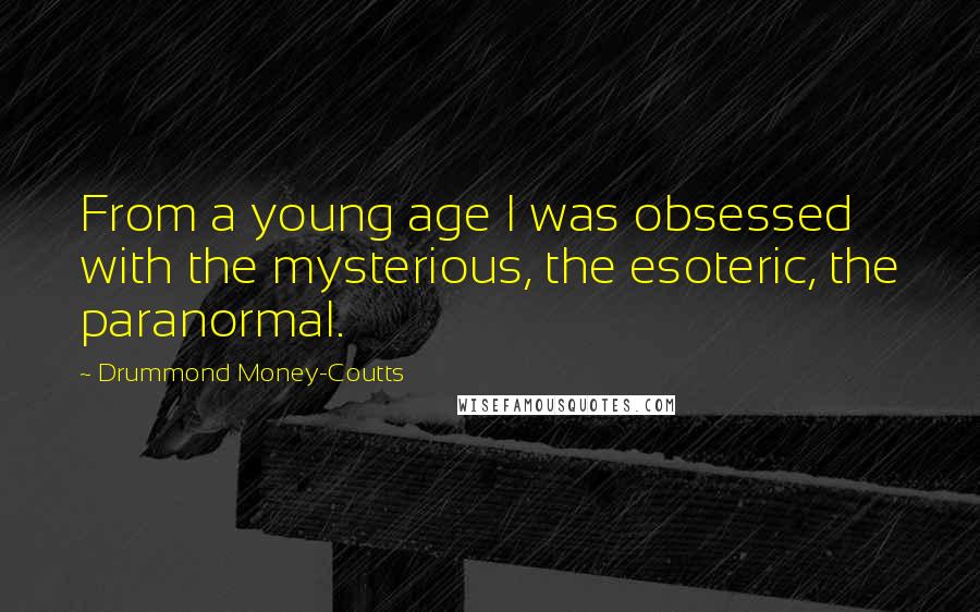 Drummond Money-Coutts Quotes: From a young age I was obsessed with the mysterious, the esoteric, the paranormal.