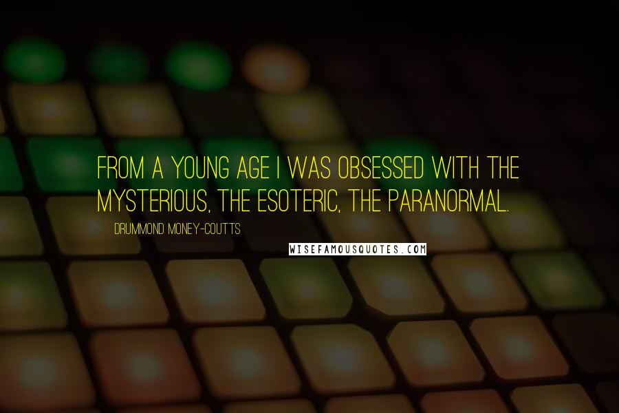 Drummond Money-Coutts Quotes: From a young age I was obsessed with the mysterious, the esoteric, the paranormal.